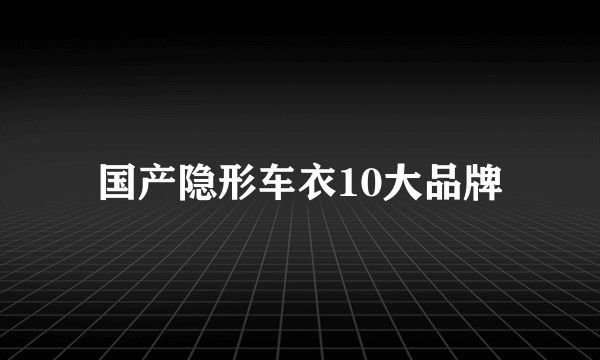 国产隐形车衣10大品牌