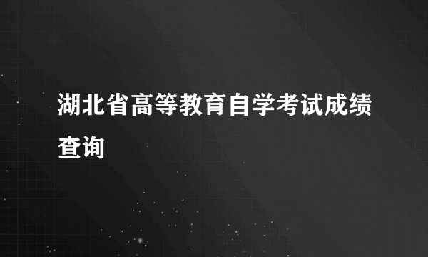 湖北省高等教育自学考试成绩查询