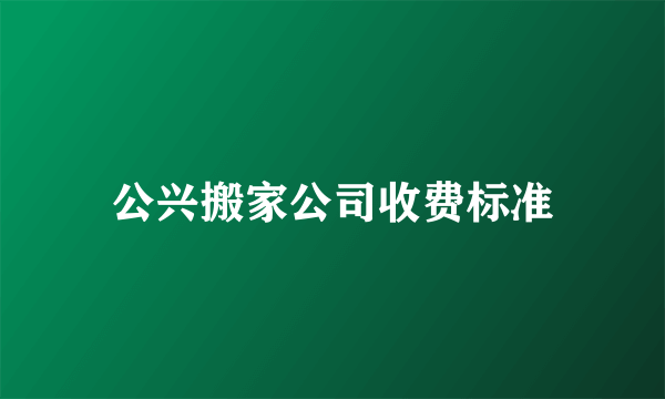 公兴搬家公司收费标准