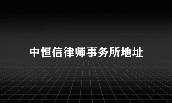 中恒信律师事务所地址