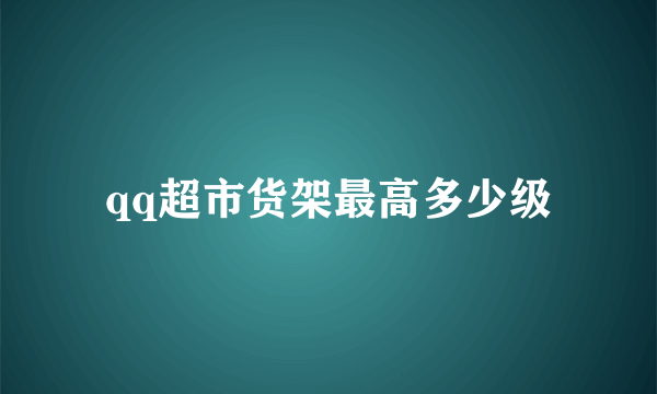 qq超市货架最高多少级