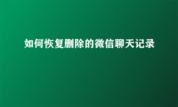 如何恢复删除的微信聊天记录