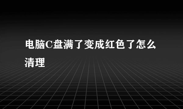 电脑C盘满了变成红色了怎么清理