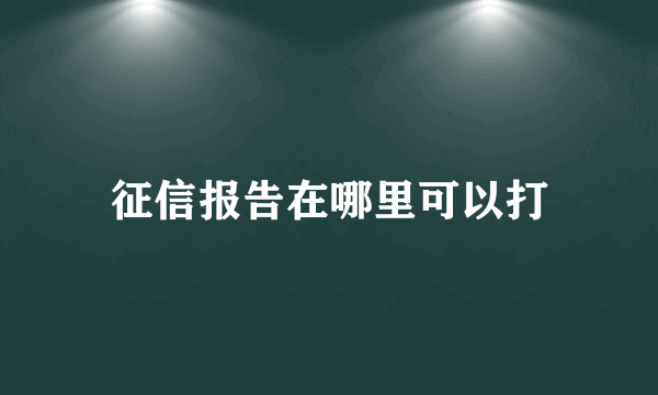 征信报告在哪里可以打