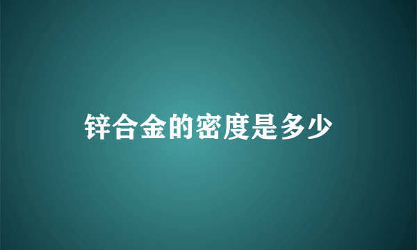 锌合金的密度是多少