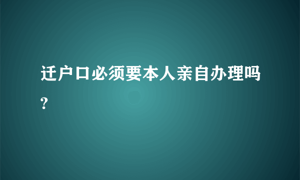 迁户口必须要本人亲自办理吗?