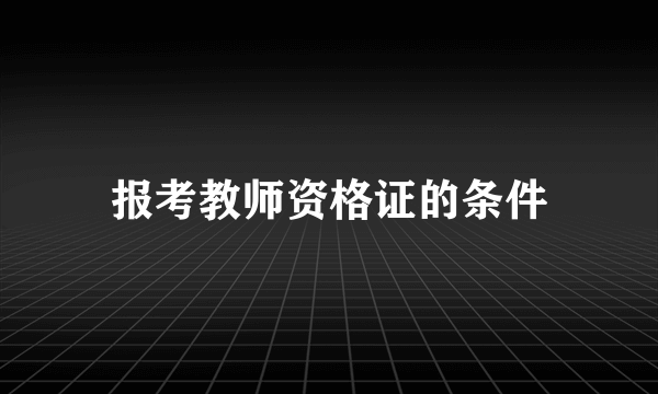 报考教师资格证的条件