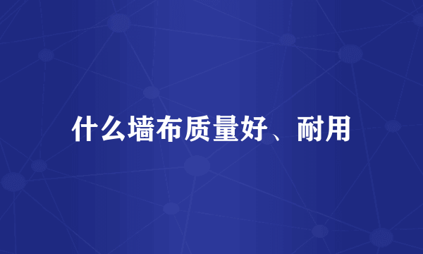 什么墙布质量好、耐用