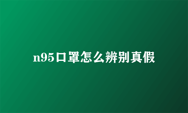 n95口罩怎么辨别真假