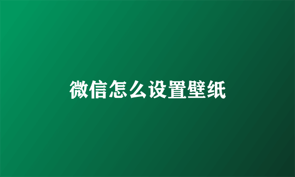 微信怎么设置壁纸