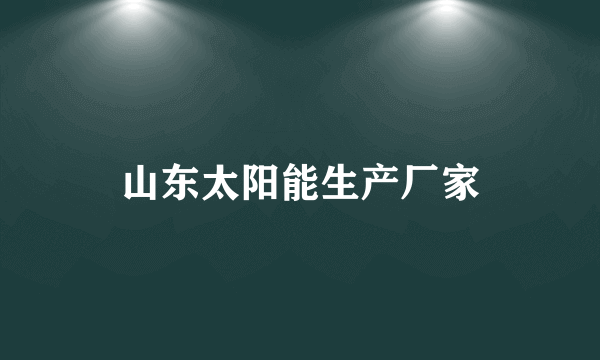 山东太阳能生产厂家