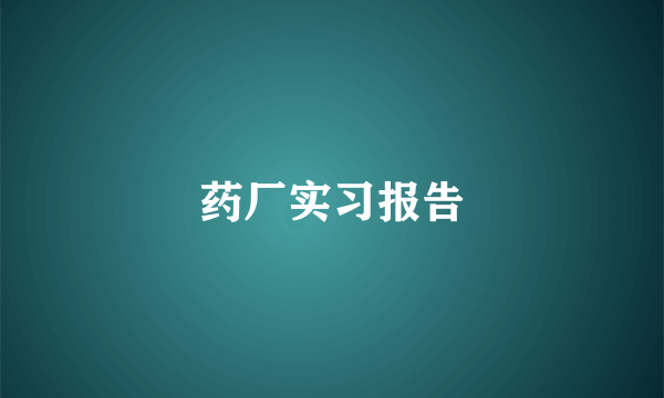 药厂实习报告