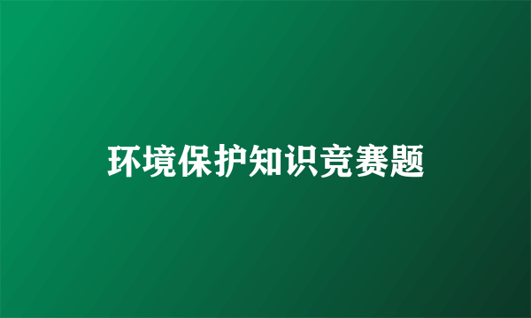 环境保护知识竞赛题