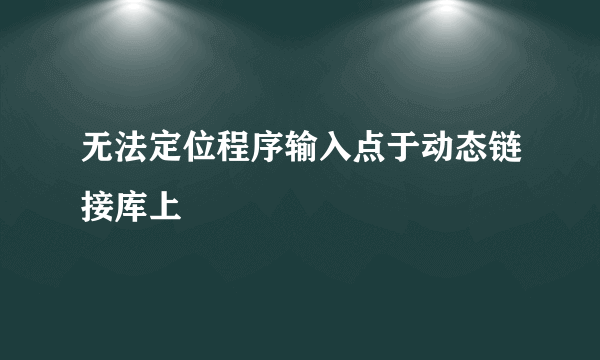 无法定位程序输入点于动态链接库上