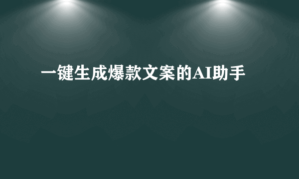 一键生成爆款文案的AI助手