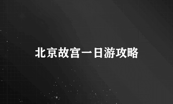 北京故宫一日游攻略