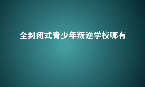 全封闭式青少年叛逆学校哪有