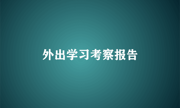 外出学习考察报告