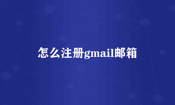 怎么注册gmail邮箱