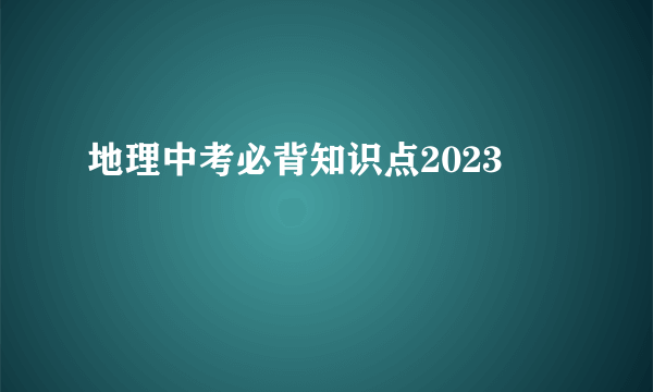 地理中考必背知识点2023