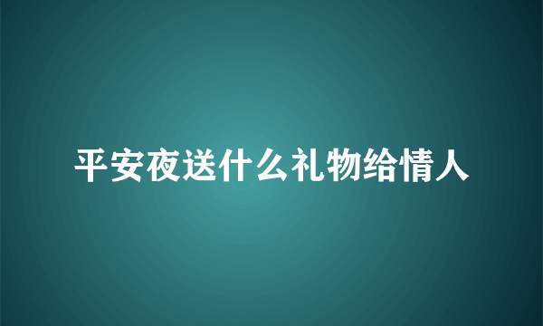 平安夜送什么礼物给情人