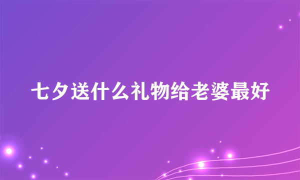 七夕送什么礼物给老婆最好