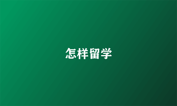 怎样留学