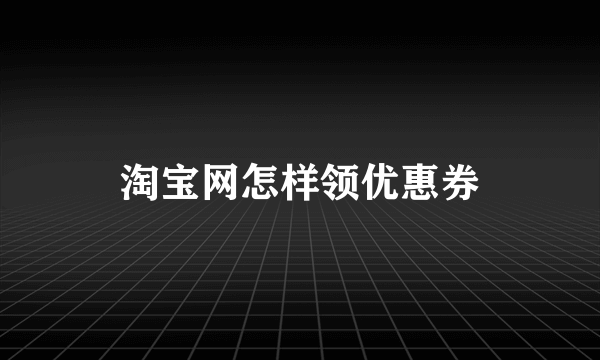 淘宝网怎样领优惠券