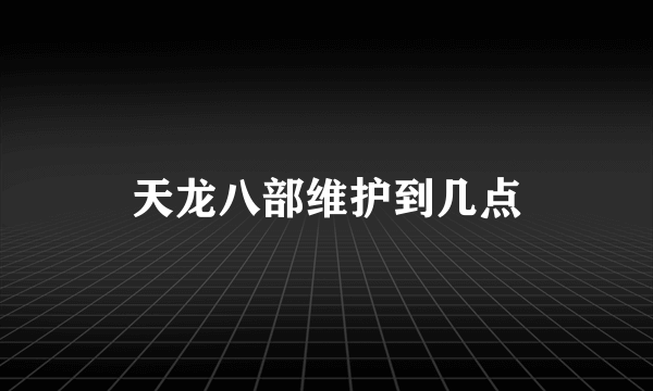 天龙八部维护到几点