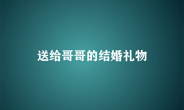 送给哥哥的结婚礼物