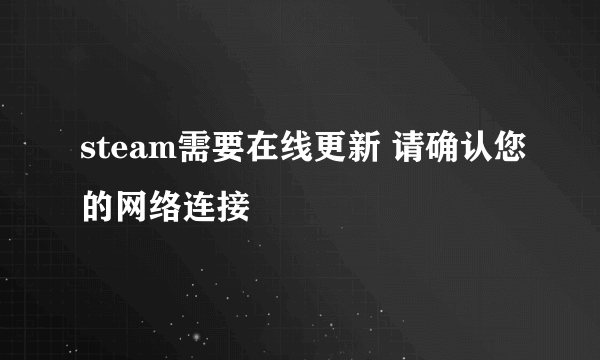 steam需要在线更新 请确认您的网络连接