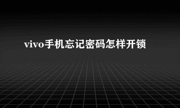 vivo手机忘记密码怎样开锁