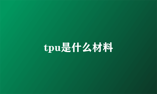 tpu是什么材料