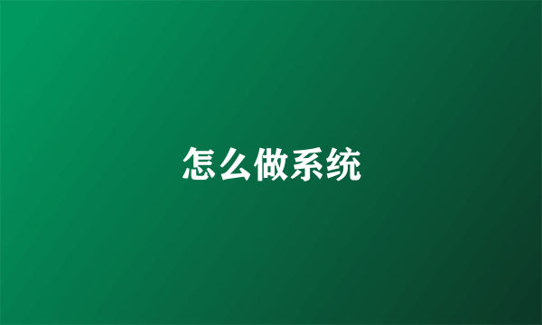 怎么做系统