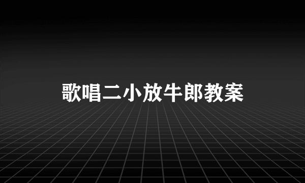 歌唱二小放牛郎教案