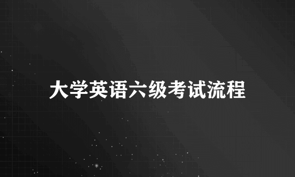 大学英语六级考试流程