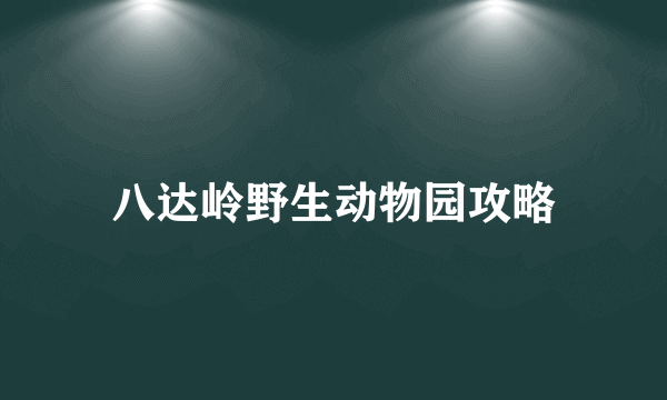 八达岭野生动物园攻略