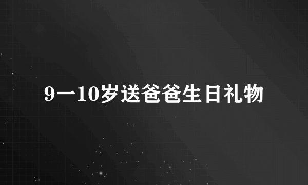 9一10岁送爸爸生日礼物