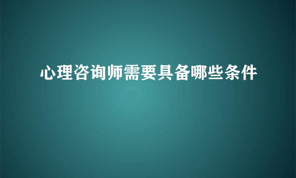 心理咨询师需要具备哪些条件