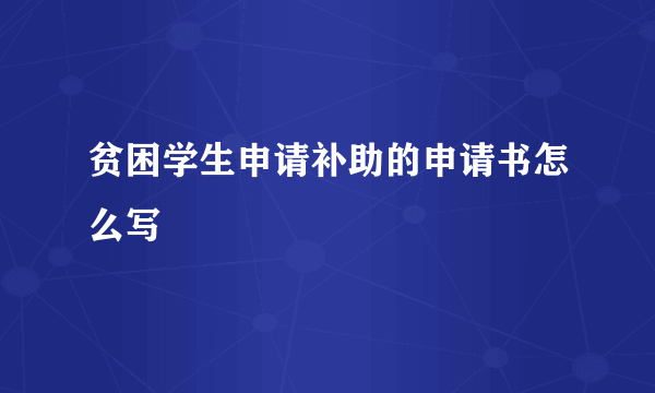 贫困学生申请补助的申请书怎么写