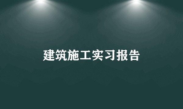 建筑施工实习报告