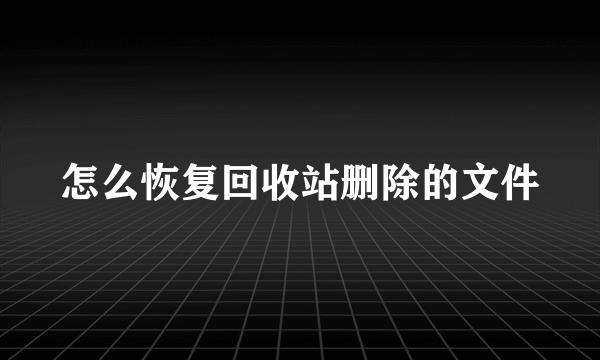 怎么恢复回收站删除的文件