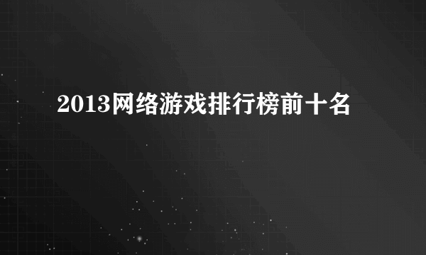 2013网络游戏排行榜前十名