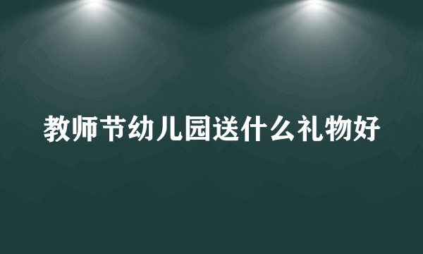 教师节幼儿园送什么礼物好