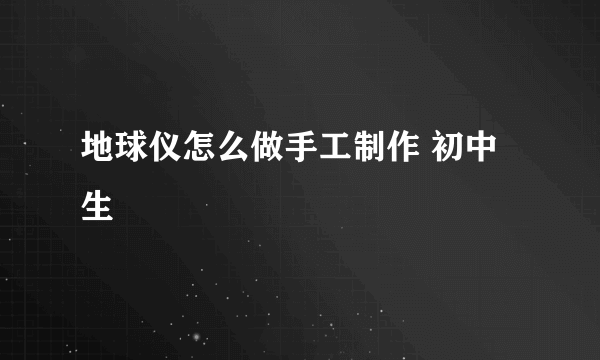 地球仪怎么做手工制作 初中生