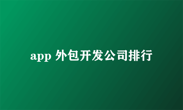 app 外包开发公司排行