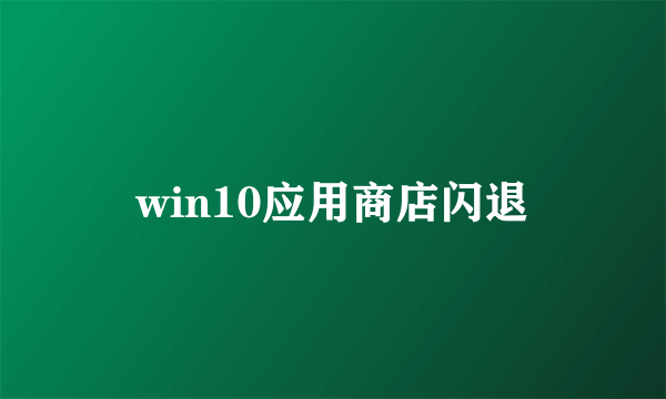 win10应用商店闪退