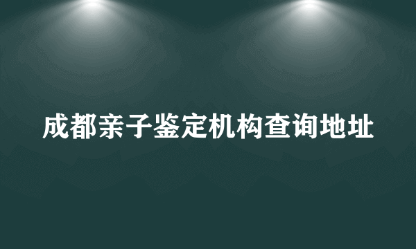 成都亲子鉴定机构查询地址