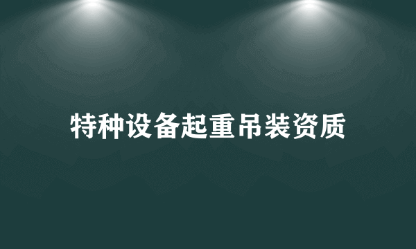 特种设备起重吊装资质