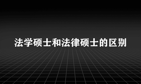 法学硕士和法律硕士的区别